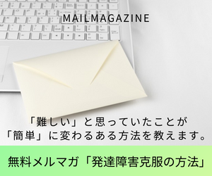 「難しい」と思っていたことが「簡単」に変わるある方法を教えます。無料メルマガ「発達障害克服の方法」